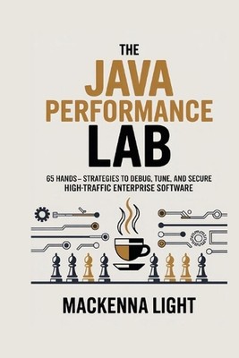 Java Performance Lab: 65 Hands-On Strategies to Debug, Tune, and Secure High-Tra