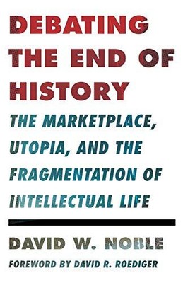 DEBATING THE END OF HISTORY (CRITICAL AMERICAN STUDIES) By David W. Noble *NEW*