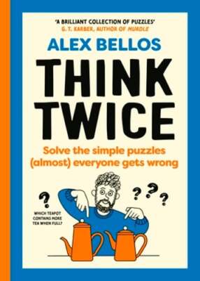 Think Twice: Solve the Simple Puzzles (Almost) Everyone Gets Wrong by Bellos