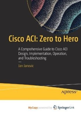 Cisco ACI: Zero to Hero: A Comprehensive Guide to Cisco ACI Design,