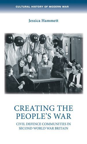 Creating the People's War : Civil Defence Communities in Second World War ...