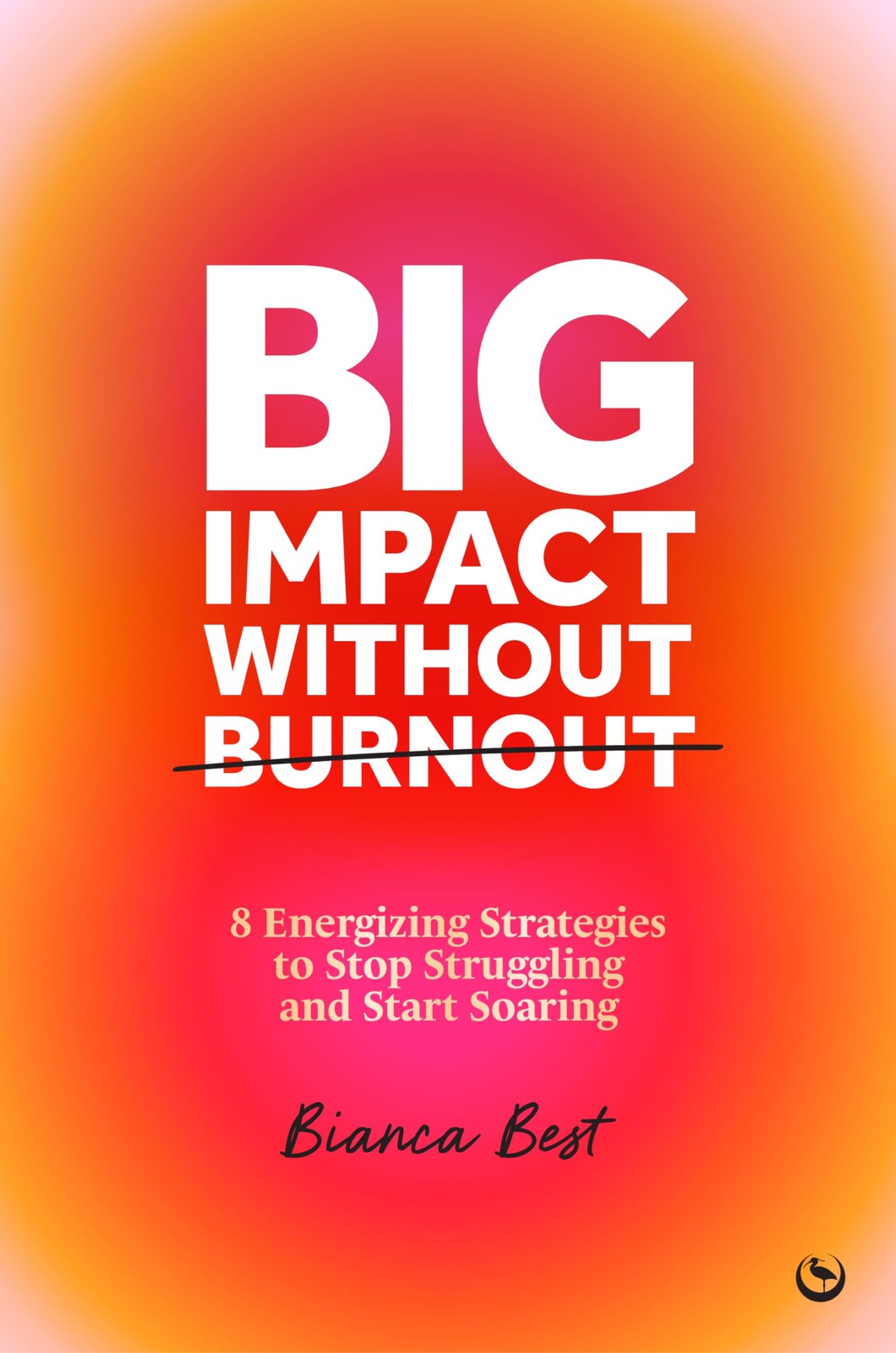 Big Impact Without Burnout: 8 Energizing Strategies to Stop Struggling and Star