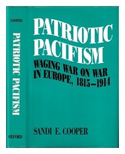 COOPER, SANDI E Patriotic pacifism : waging war on war in Europe, 1815-1914 / Sa