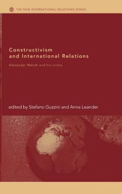 Constructivism And International Relations : Alexander Wendt And His Critics,...