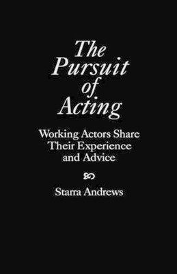 The Pursuit of Acting: Working Actors Share Their Experience and Advice by Starr