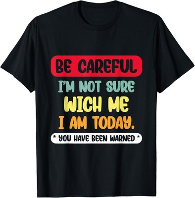 Be Careful I'm Not Sure Wich Me I'm Today Funny Sarcastic Sa T-Shirt