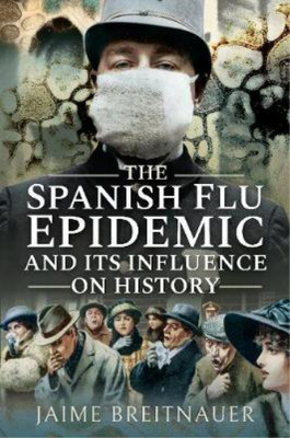 The Spanish Flu Epidemic and its Influence on History, Breitnauer, Jaime, Used; 
