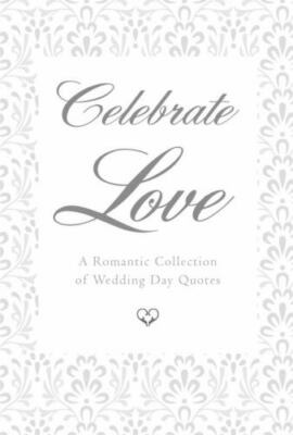 Celebrate Love A Romantic Collection of Wedding Day Quotes Format: Hardback