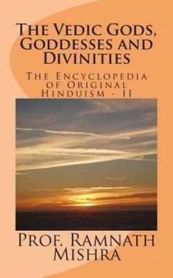 Vedic Gods, Goddesses and Divinities : Discover the Original Hinduism - Encyc...