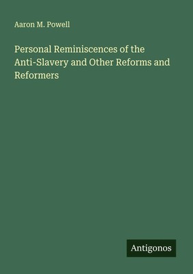 Aaron M. Powell | Personal Reminiscences of the Anti-Slavery and Other...