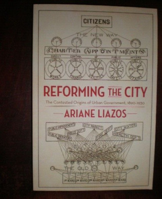 Reforming the City : The Contested Origins of Urban Government, 1890-1930 by...