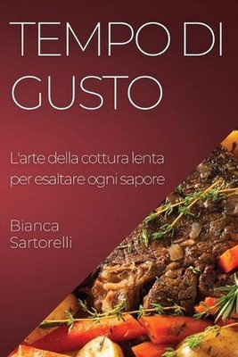 Tempo di Gusto: L'arte della cottura lenta per esaltare ogni sapore by Bianca Sa