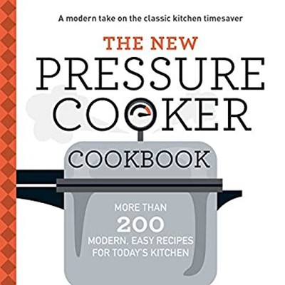 The New Pressure Cooker Cookbook : More Than 200 Fresh, Easy Reci