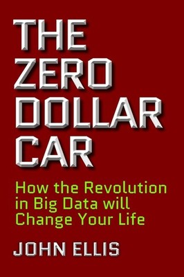 The Zero Dollar Car: How the Revolution in Big Data will Change Your Life by Joh