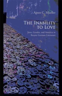 The Inability to Love: Jews, Gender, and America in Recent German Literature  h