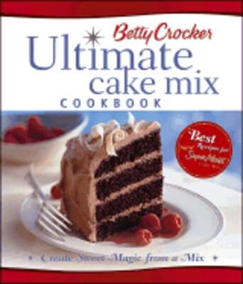 Betty Crocker Ultimate Cake Mix Cookbook: Create Sweet Magic from a Mix: New