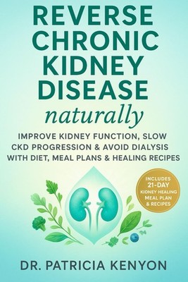 Reverse Chronic Kidney Disease Naturally: Improve Kidney Function, Slow CKD Prog