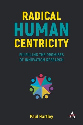 Radical Human Centricity Fulfilling the Promises of Innovation Research Hartley