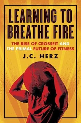 Learning to Breathe Fire: The Rise of CrossFit a- 0385348878, hardcover, JC Herz