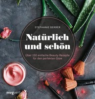 NatüRlich Und SchöN | ÜBer 150 Einfache Beauty-Rezepte FüR Den Perfekten Glow