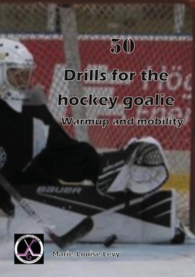 50 drills for the hockey goalie For warmup and mobility Marie-Louise Levy Buch