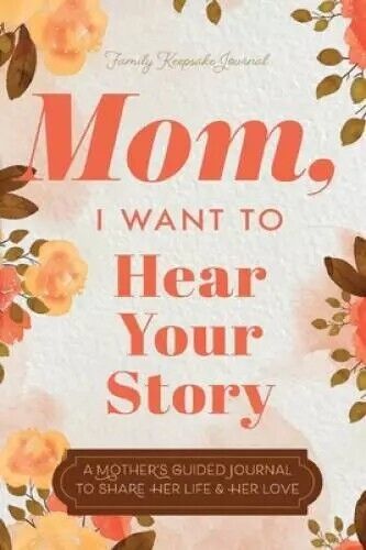 Mom, I Want To Hear Your Story A Mother's Guided Journal To Share Her Life New