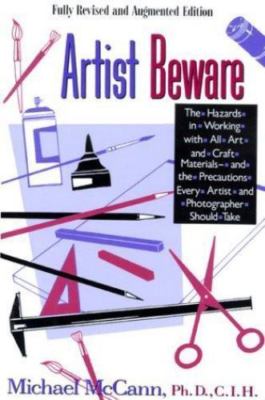Artist Beware: The Hazards of Working with All Art and Craft Materials--And...