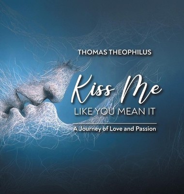 Kiss Me Like You Mean It: A Journey of Love and Passion by Thomas Theophilus Har