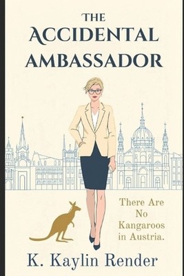The Accidental Ambassador: There Are No Kangaroos In Austria by K. Kaylin Render