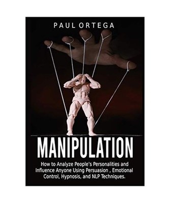 Manipulation: How to Analyze People's Personalities and Influence Anyone Using P