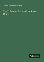 The Trilemma. Or, Death By Three Horns James Robinson Graves