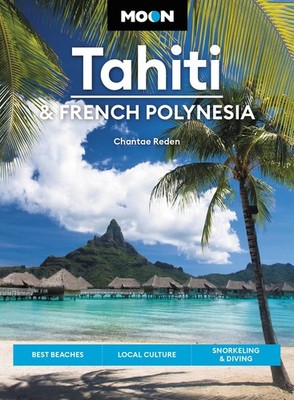 Moon Tahiti & French Polynesia: Best Beaches, Local Culture, Snorkeling & Di...