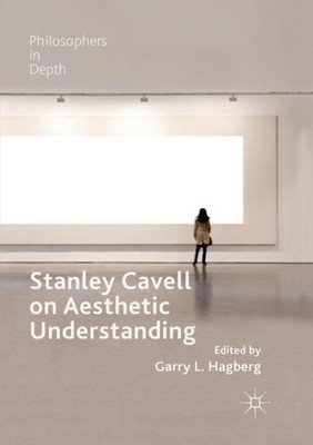 Stanley Cavell on Aesthetic Understanding Garry L. Hagberg