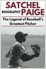 Satchel Paige Biography: The Legend of Baseball's Greatest Pitcher