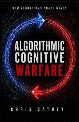 Algorithmic Cognitive Warfare: How Algorithms Shape Minds by Chris Cathey Paperb