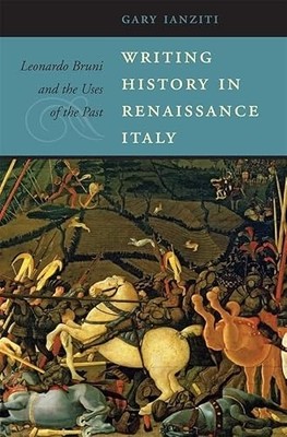 Writing History in Renaissance Italy: Leonardo Bruni and the Uses of the Past b