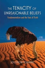 Tenacity of Unreasonable Beliefs : Fundamentalism and the Fear of Truth, Hard...