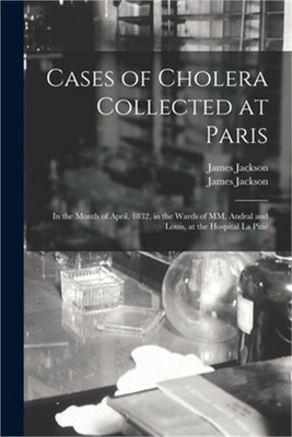 Cases of Cholera Collected at Paris: in the Month of April, 1832, in the Wards o