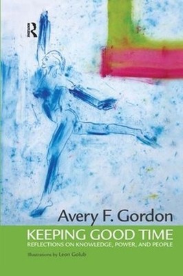 Keeping Good Time: Reflections on Knowledge, Power and People by Avery Gordon (E