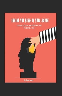 Inside The Mind of Theo Jones: A Guide, Advice, and Proven Tips To Snag a Job by