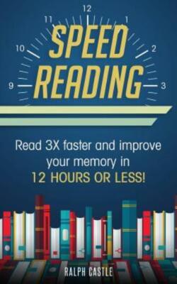 Speed Reading: Read 3X Faster And Improve Your Memory In 12 Hours Or Less!
