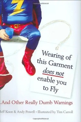 Wearing of this Garment Does Not Enable You to Fly ...And Other Really Dumb Warn