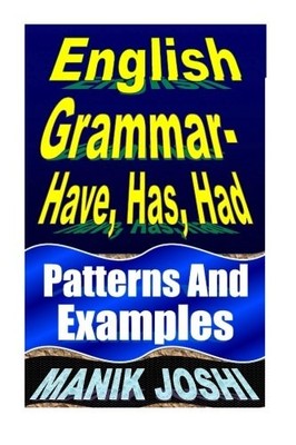 ENGLISH GRAMMAR- HAVE, HAS, HAD: PATTERNS AND EXAMPLES By Manik Joshi BRAND NEW