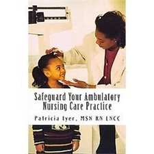 Safeguard Your Ambulatory Nursing Care Practice by Iyer Msn Rn, Patricia