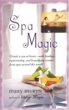 Spa Magic: Create a Spa at Home-With Healing, Rejuvenating, and Beautifying...