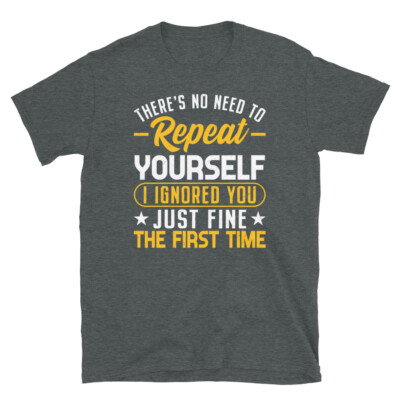 No Need To Repeat Yourself I Ignored You Short-Sleeve Unisex T-Shirt