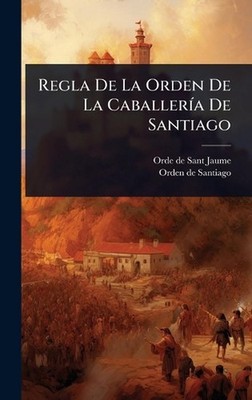Regla De La Orden De La Caballer-a De Santiago by Orde de Sant Jaume (Spanish) H