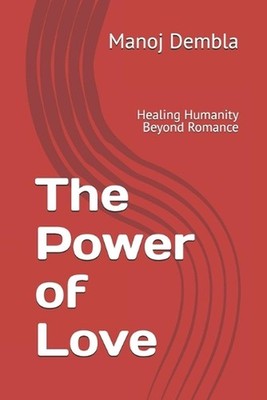 The Power of Love: Healing Humanity Beyond Romance by Manoj Dembla Paperback Boo