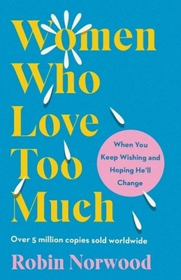 Women Who Love Too Much: When You Keep Wishing and Hoping He'll Change by Robin
