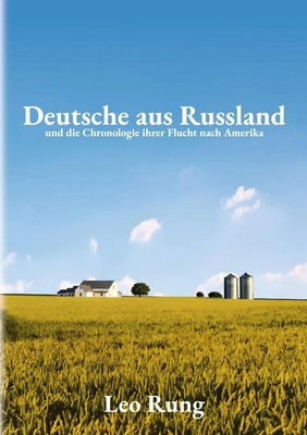 Deutsche aus Russland | und die Chronologie ihrer Flucht nach Amerika | Leo Rung
